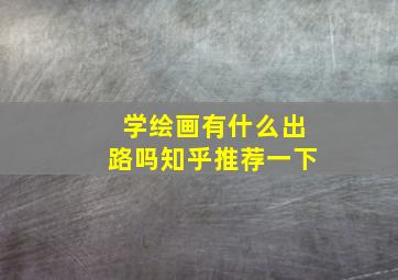 学绘画有什么出路吗知乎推荐一下