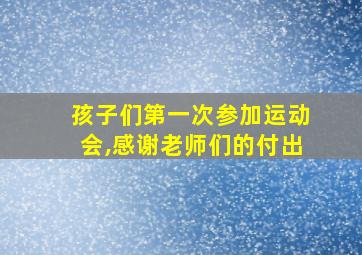 孩子们第一次参加运动会,感谢老师们的付出