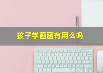 孩子学画画有用么吗