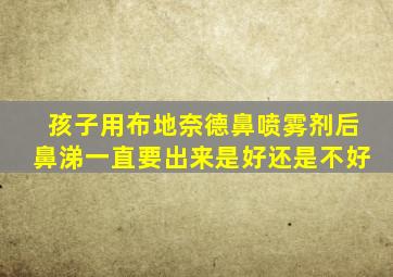 孩子用布地奈德鼻喷雾剂后鼻涕一直要出来是好还是不好