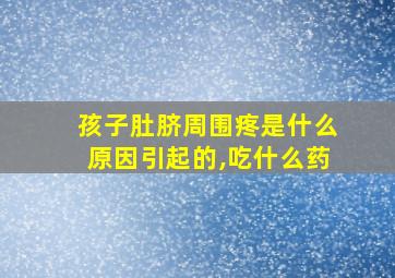 孩子肚脐周围疼是什么原因引起的,吃什么药