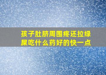 孩子肚脐周围疼还拉绿屎吃什么药好的快一点