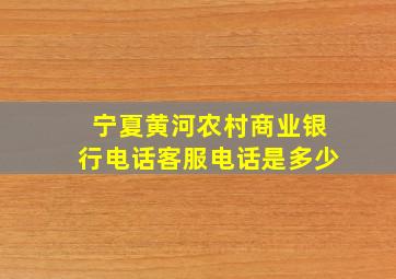 宁夏黄河农村商业银行电话客服电话是多少