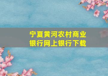 宁夏黄河农村商业银行网上银行下载