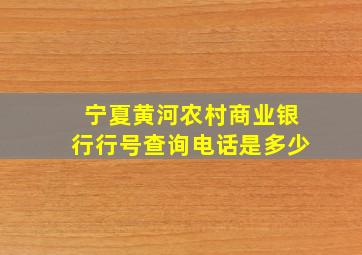 宁夏黄河农村商业银行行号查询电话是多少