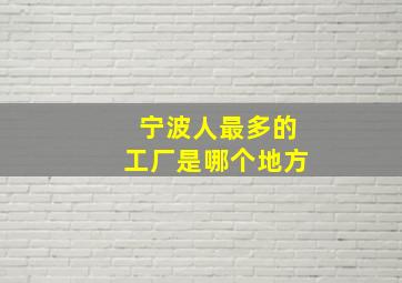 宁波人最多的工厂是哪个地方