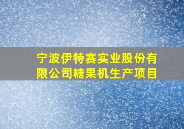 宁波伊特赛实业股份有限公司糖果机生产项目