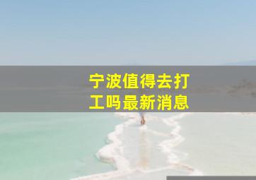 宁波值得去打工吗最新消息