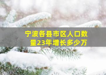 宁波各县市区人口数量23年增长多少万