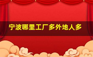 宁波哪里工厂多外地人多