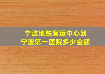 宁波地铁客运中心到宁波第一医院多少金额