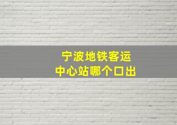 宁波地铁客运中心站哪个口出