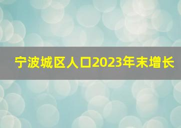 宁波城区人口2023年末增长