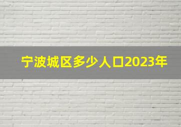 宁波城区多少人口2023年