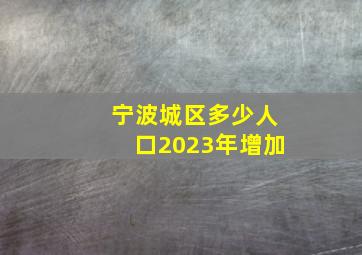 宁波城区多少人口2023年增加