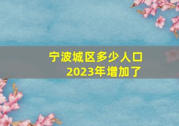 宁波城区多少人口2023年增加了