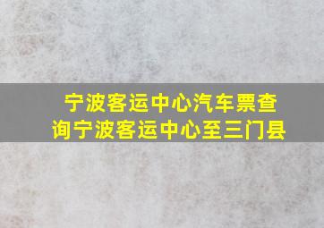 宁波客运中心汽车票查询宁波客运中心至三门县