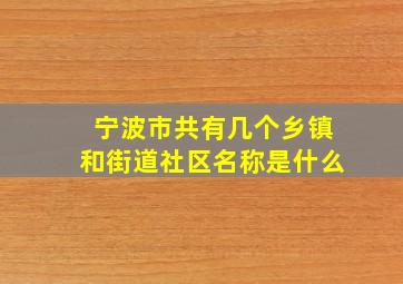 宁波市共有几个乡镇和街道社区名称是什么