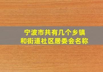 宁波市共有几个乡镇和街道社区居委会名称