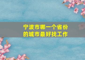 宁波市哪一个省份的城市最好找工作