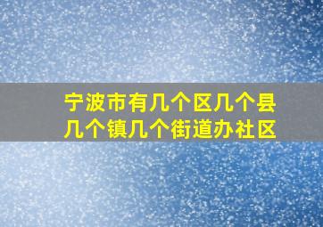 宁波市有几个区几个县几个镇几个街道办社区