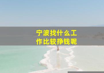 宁波找什么工作比较挣钱呢