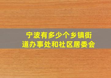 宁波有多少个乡镇街道办事处和社区居委会