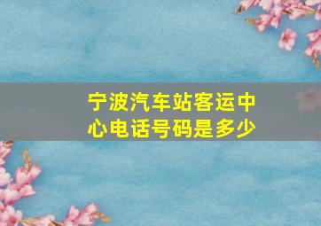 宁波汽车站客运中心电话号码是多少