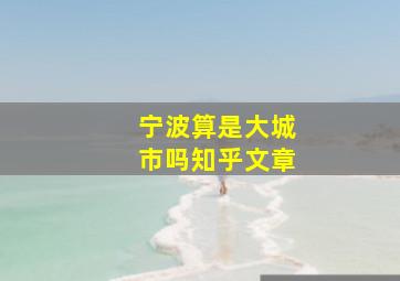 宁波算是大城市吗知乎文章