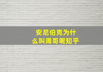 安尼伯克为什么叫周哥呢知乎