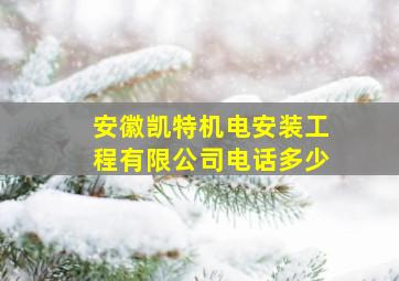 安徽凯特机电安装工程有限公司电话多少