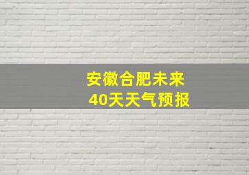 安徽合肥未来40天天气预报