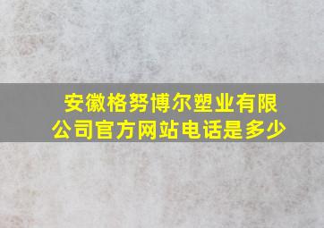 安徽格努博尔塑业有限公司官方网站电话是多少