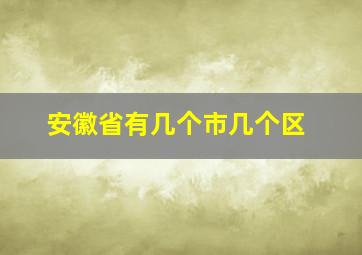 安徽省有几个市几个区