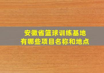 安徽省篮球训练基地有哪些项目名称和地点