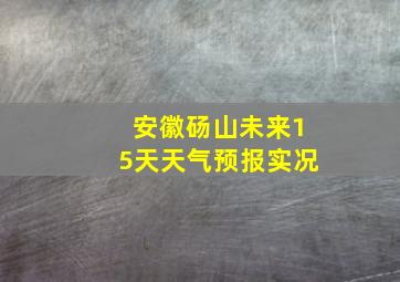 安徽砀山未来15天天气预报实况