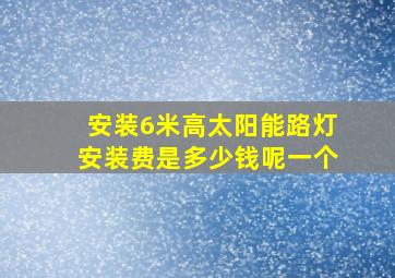 安装6米高太阳能路灯安装费是多少钱呢一个