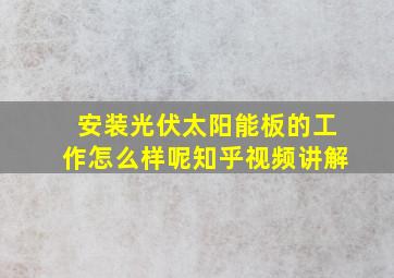 安装光伏太阳能板的工作怎么样呢知乎视频讲解