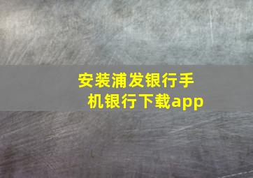 安装浦发银行手机银行下载app