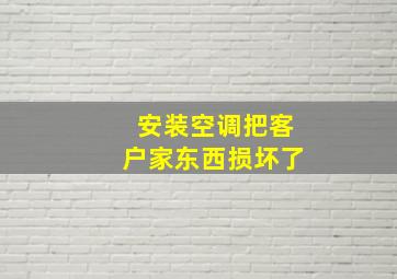 安装空调把客户家东西损坏了