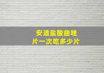 安适盐酸曲唑片一次吃多少片