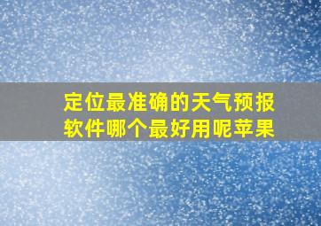 定位最准确的天气预报软件哪个最好用呢苹果