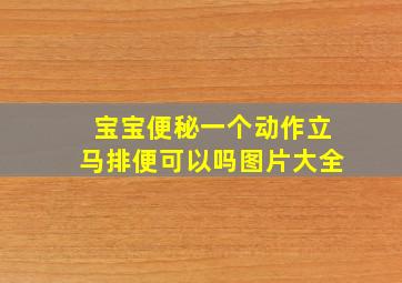 宝宝便秘一个动作立马排便可以吗图片大全