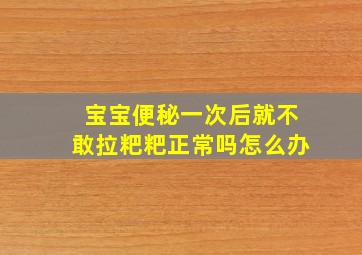 宝宝便秘一次后就不敢拉粑粑正常吗怎么办