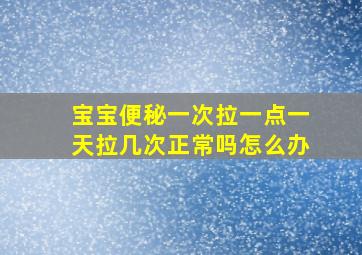 宝宝便秘一次拉一点一天拉几次正常吗怎么办