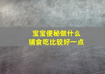 宝宝便秘做什么辅食吃比较好一点