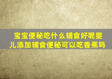 宝宝便秘吃什么辅食好呢婴儿添加辅食便秘可以吃香蕉吗