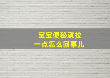 宝宝便秘就拉一点怎么回事儿