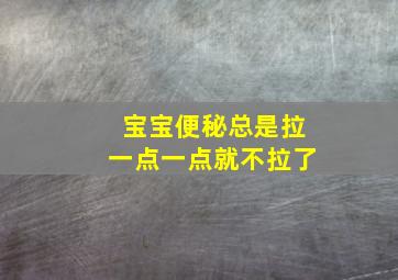 宝宝便秘总是拉一点一点就不拉了