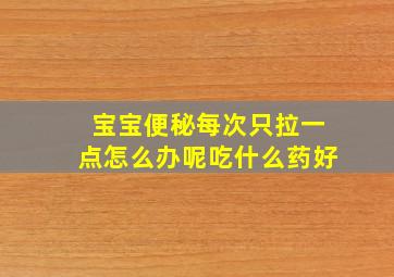 宝宝便秘每次只拉一点怎么办呢吃什么药好